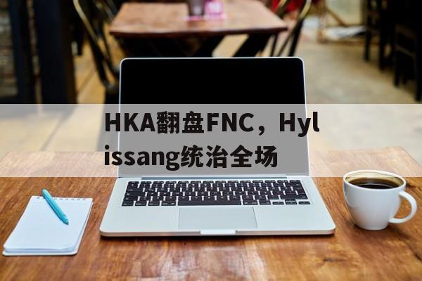 HKA翻盘FNC，Hylissang统治全场